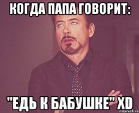 Когда папа говорит: "Едь к бабушке" XD