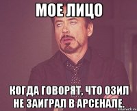 Мое лицо когда говорят, что Озил не заиграл в Арсенале.