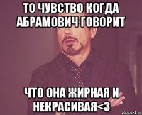 То чувство когда Абрамович говорит что она жирная и некрасивая<3