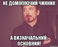 Не домінуючий чинник а визначальний, основний!
