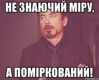 Не знаючий міру, а поміркований!
