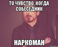 то чувство, когда собеседник наркоман