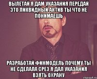 вылетай я дам указания передай это ликвидный актив ты что не понимаешь разработай финмодель почему ты не сделала срез я дал указания взять охрану