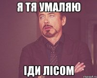 я тя умаляю Іди лісом