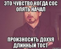 Это чувство,когда Сос опять начал Произносить дохуя длинный тост