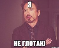 Я не глотаю