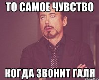 То самое чувство когда звонит Галя