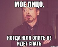 мое лицо, когда юля опять не идет спать