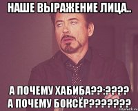 наше выражение лица.. А почему Хабиба??:???? А почему Боксёр???????