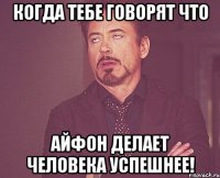 Когда тебе говорят что Айфон делает человека успешнее!