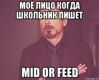 МОЁ ЛИЦО КОГДА ШКОЛЬНИК ПИШЕТ MID OR FEED