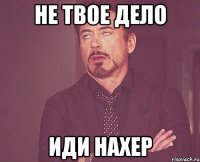 не твое дело иди нахер