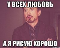 У всех любовь А я рисую хорошо