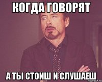 когда говорят а ты стоиш и слушаеш