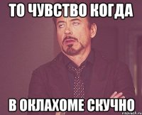 то чувство когда в оклахоме скучно