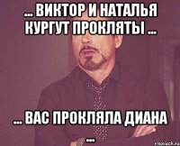 ... ВИКТОР И НАТАЛЬЯ КУРГУТ ПРОКЛЯТЫ ... ... ВАС ПРОКЛЯЛА ДИАНА ...