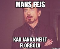 MANS FEJS KAD JANKA NEIET FLORBOLA