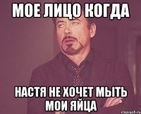 Мое лицо когда Настя не хочет мыть мои яйца