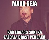 MANA SEJA KAD EDGARS SAKI KA ZAEBALA DRAST PERDAKĀ