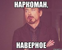 наркоман, наверное