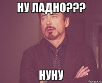 ну ладно??? нуну