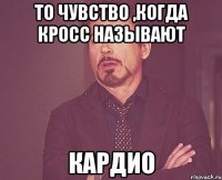 То чувство ,когда кросс называют КАРДИО