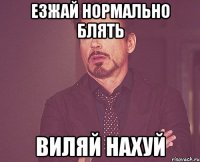 езжай нормально блять виляй нахуй