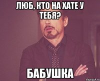 люб, кто на хате у тебя? бабушка