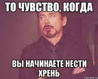 То чувство, когда Вы начинаете нести хрень