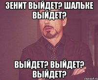 Зенит выйдет? Шальке выйдет? Выйдет? Выйдет? Выйдет?