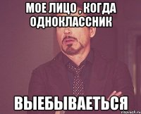 Мое лицо , когда одноклассник Выебываеться