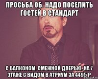 ПРОСЬБА ОБ. НАДО ПОСЕЛИТЬ ГОСТЕЙ В СТАНДАРТ с балконом, смежной дверью, на 7 этаже с видом в атриум за 4495 р