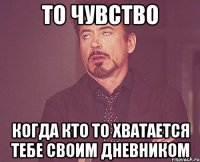 То чувство Когда кто то хватается тебе своим дневником