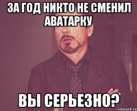 За год никто не сменил аватарку вы серьезно?