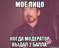 Моё лицо Когда модератор выдал 2 балла.