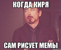 Когда Киря сам рисует мемы