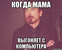 когда мама выгоняет с компьютера