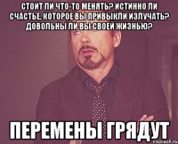 Стоит ли что-то менять? Истинно ли счастье, которое вы привыкли излучать? Довольны ли вы своей жизнью? Перемены грядут