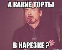 а какие торты в нарезке ?