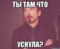 ты там что уснула?