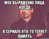 Мое выражение лица, когда в сериале кто-то теряет память