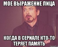 Мое выражение лица когда в сериале кто-то теряет память