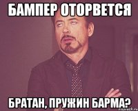 бампер оторвется братан, пружин барма?