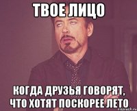 Твое лицо Когда друзья говорят, что хотят поскорее лето