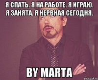 я спать. я на работе. я играю. я занята. я нервная сегодня. By Marta