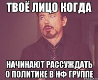 твоё лицо когда начинают рассуждать о политике в НФ группе