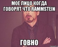 Моё лицо когда говорят что Rammstein говно