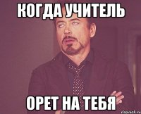 Когда учитель орет на тебя