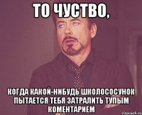 То чуство, Когда какой-нибудь школососунок пытается тебя затралить тупым коментарием