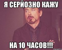 я серйозно кажу на 10 часов!!!